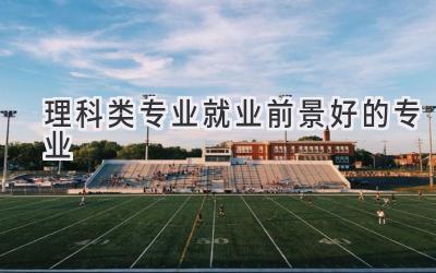 理科类专业就业前景好的专业