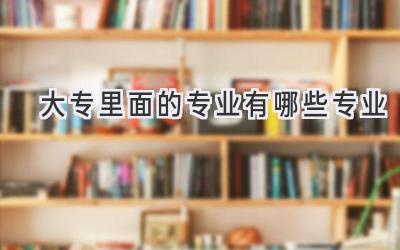 大专里面的专业有哪些专业