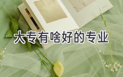 大专有啥好的专业