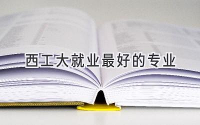 西工大就业最好的专业