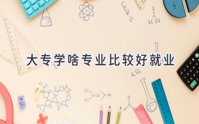大专学啥专业比较好就业