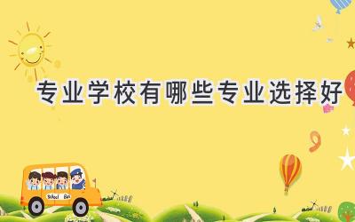 专业学校有哪些专业选择好
