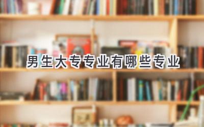 男生大专专业有哪些专业