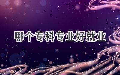 哪个专科专业好就业
