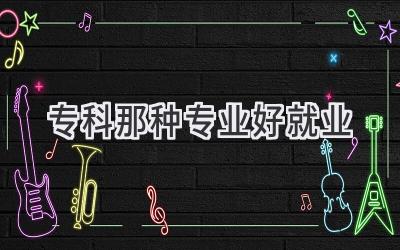 专科那种专业好就业