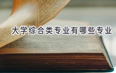 大学综合类专业有哪些专业