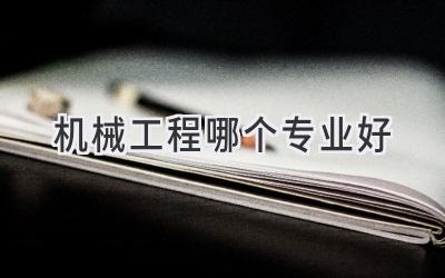 机械工程哪个专业好