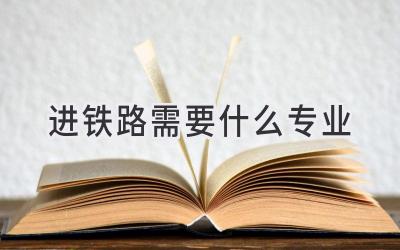 进铁路需要什么专业