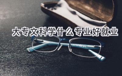 大专文科学什么专业好就业