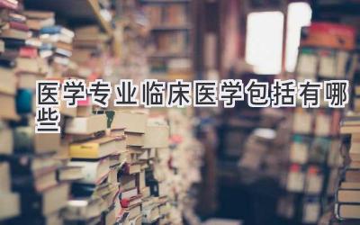 医学专业临床医学包括有哪些
