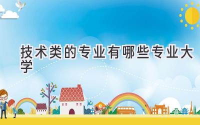 技术类的专业有哪些专业大学
