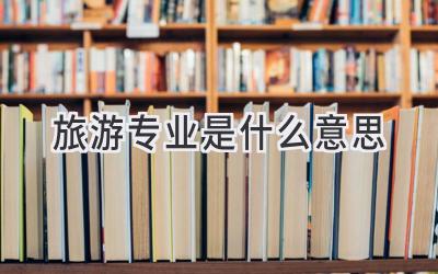 旅游专业是什么意思