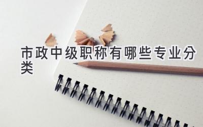 市政中级职称有哪些专业分类