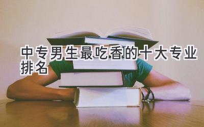 中专男生最吃香的十大专业排名