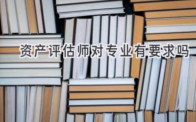 资产评估师对专业有要求吗