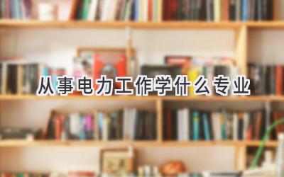 从事电力工作学什么专业