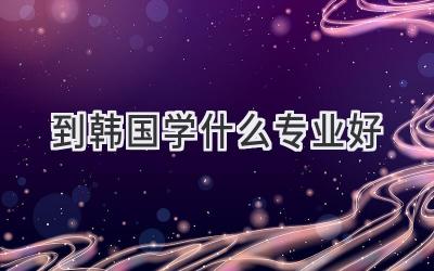 到韩国学什么专业好