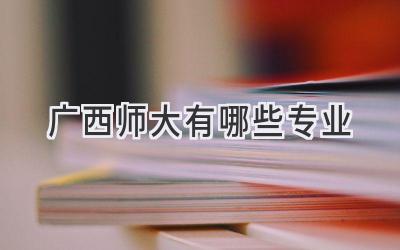 广西师大有哪些专业