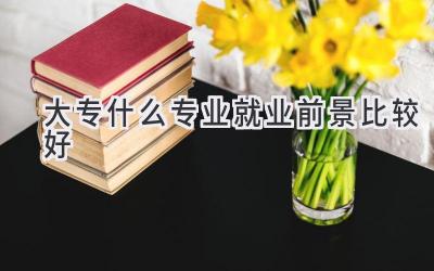 大专什么专业就业前景比较好