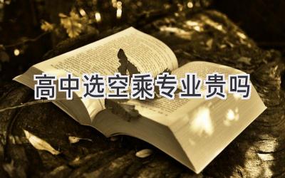 高中选空乘专业贵吗