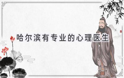 哈尔滨有专业的心理医生