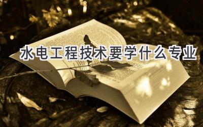 水电工程技术要学什么专业