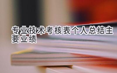 专业技术考核表个人总结主要业绩