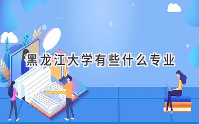 黑龙江大学有些什么专业