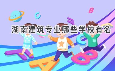 湖南建筑专业哪些学校有名