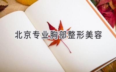 北京专业胸部整形美容
