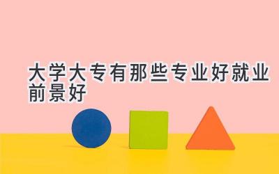 大学大专有那些专业好就业前景好