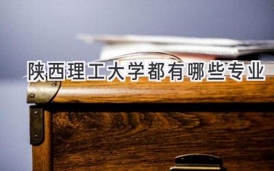 陕西理工大学都有哪些专业