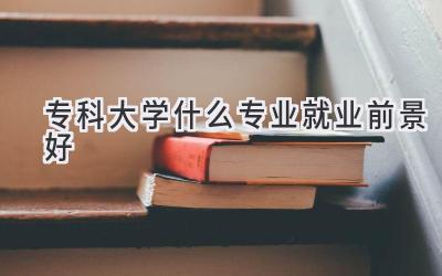 专科大学什么专业就业前景好