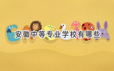 安徽中等专业学校有哪些