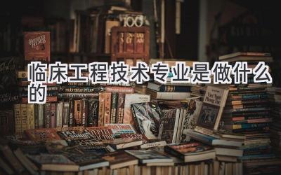 临床工程技术专业是做什么的