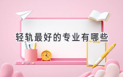 轻轨最好的专业有哪些