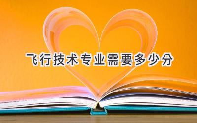 飞行技术专业需要多少分
