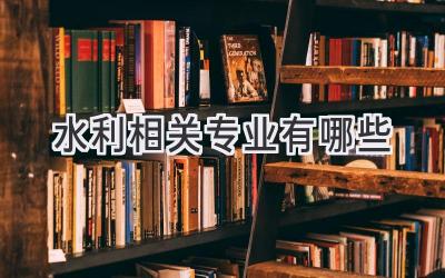 水利相关专业有哪些