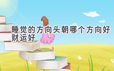 睡觉的方向头朝哪个方向好财运好