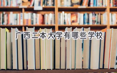 广西二本大学有哪些学校