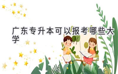 广东专升本可以报考哪些大学