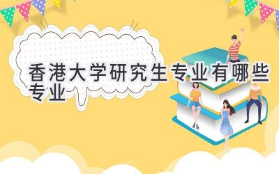 香港大学研究生专业有哪些专业