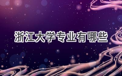 浙江大学专业有哪些