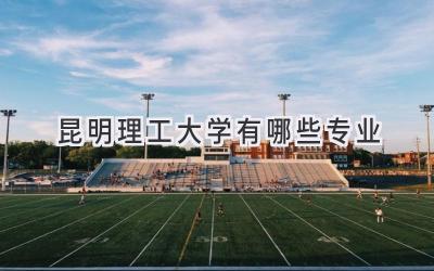 昆明理工大学有哪些专业