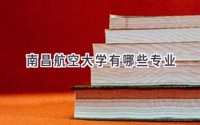 南昌航空大学有哪些专业