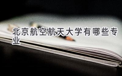 北京航空航天大学有哪些专业
