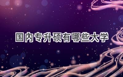 国内专升硕有哪些大学