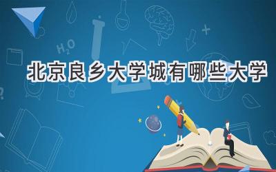 北京良乡大学城有哪些大学