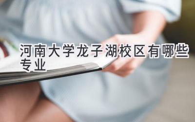 河南大学龙子湖校区有哪些专业
