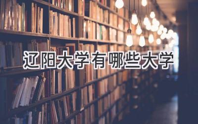 辽阳大学有哪些大学